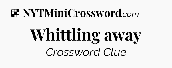 Solution: Whittling away - NYT Crossword