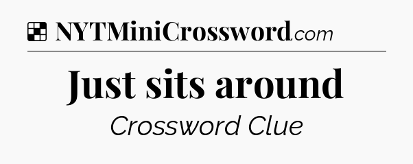 Solution: Just sits around - NYT Crossword