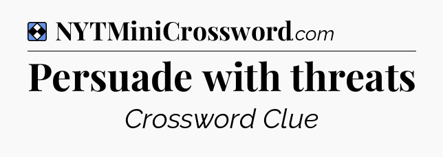 Solution: Persuade with threats - NYT Mini Crossword