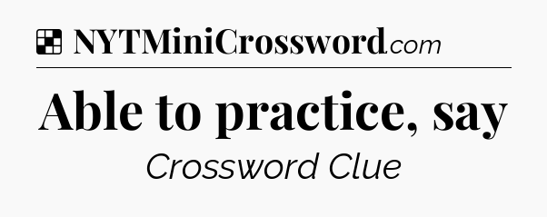 Solution: Able to practice, say - NYT Crossword
