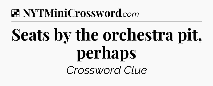 Solution: Seats by the orchestra pit, perhaps - NYT Crossword