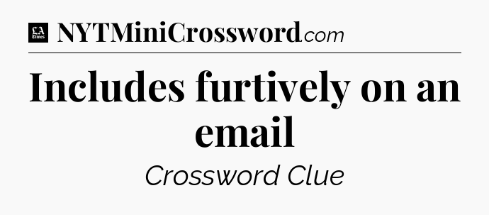 Includes furtively on an email - LA Times Crossword