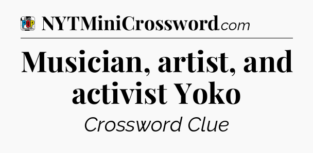 Musician, artist, and activist Yoko Crossword Clue