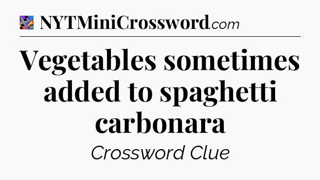 Vegetables sometimes added to spaghetti carbonara Crossword Clue