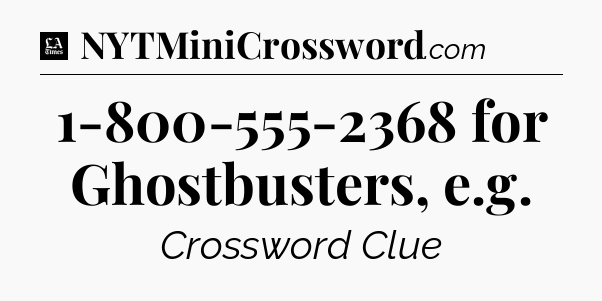 1-800-555-2368 for Ghostbusters, e.g - LA Times Crossword