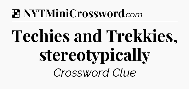 Solution: Techies and Trekkies, stereotypically - NYT Crossword