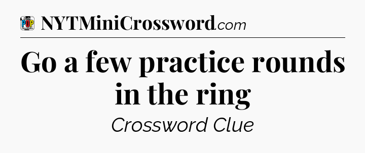 Go a few practice rounds in the ring Crossword Clue