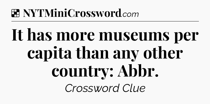 Solution: It has more museums per capita than any other country: Abbr - NYT Crossword