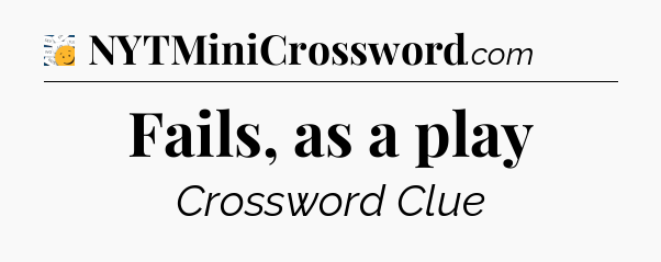 Fails, as a play - 7 Little Words