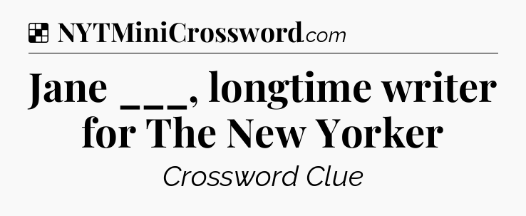 Solution: Jane ___, longtime writer for The New Yorker - NYT Crossword