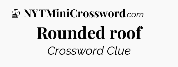 Rounded roof - Daily Themed Mini Crossword