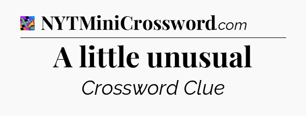 A little unusual Crossword Clue