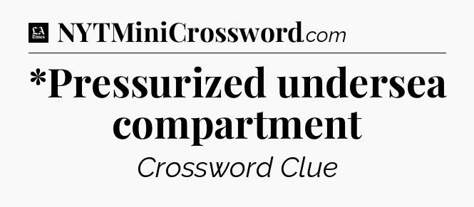 *Pressurized undersea compartment - LA Times Crossword