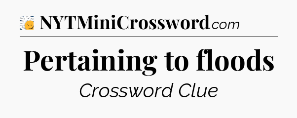 Pertaining to floods  - 7 Little Words