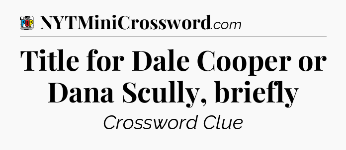 Title for Dale Cooper or Dana Scully, briefly Crossword Clue