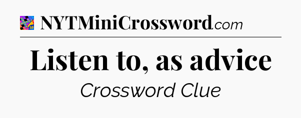 Listen to, as advice Crossword Clue