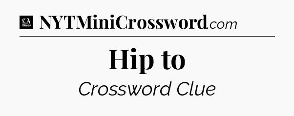 Hip to - LA Times Crossword