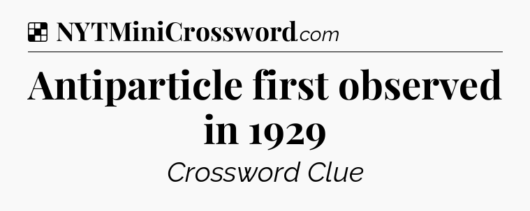 Solution: Antiparticle first observed in 1929 - NYT Crossword