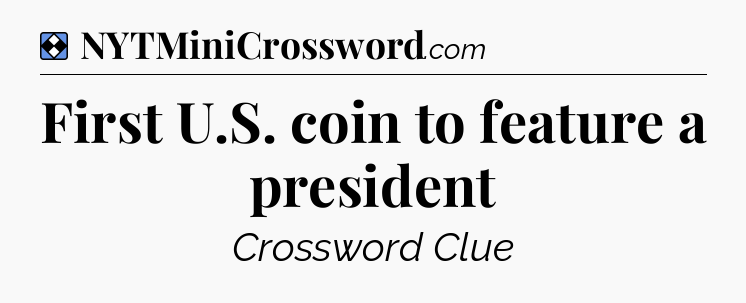 Solution: First U.S. coin to feature a president - NYT Mini Crossword