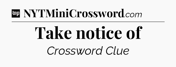 Take notice of Crossword Clue