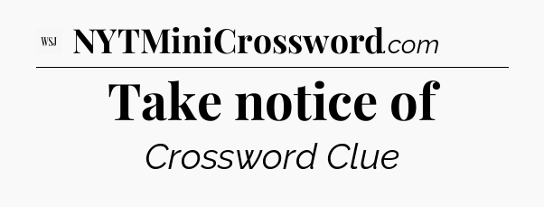 Take notice of - WSJ Crossword