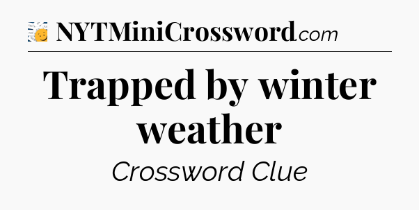 Trapped by winter weather - 7 Little Words