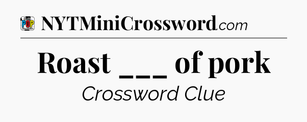 Roast ___ of pork Crossword Clue