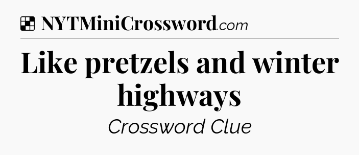 Solution: Like pretzels and winter highways - NYT Crossword
