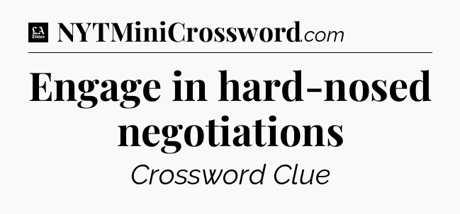 Engage in hard-nosed negotiations - LA Times Crossword
