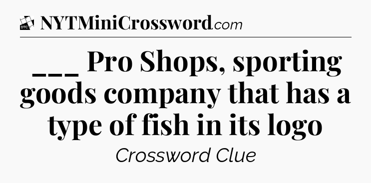 ___ Pro Shops, sporting goods company that has a type of fish in its logo - Daily Themed Classic Crossword