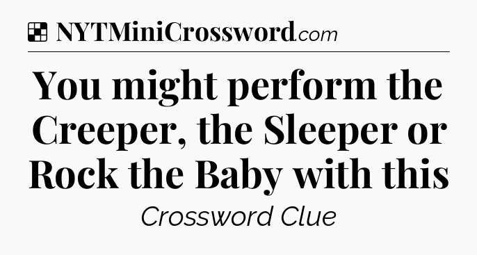 Solution: You might perform the Creeper, the Sleeper or Rock the Baby with this - NYT Crossword