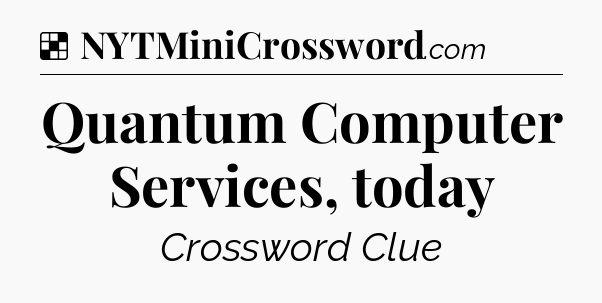 Solution: Quantum Computer Services, today - NYT Crossword