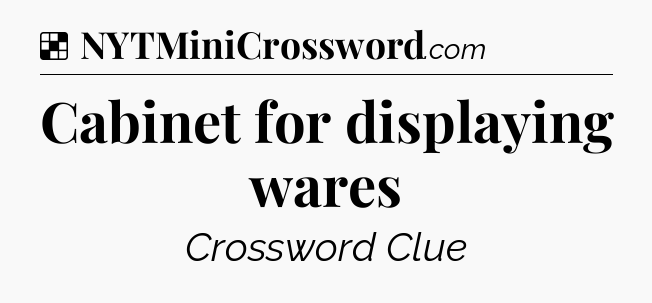 Solution: Cabinet for displaying wares - NYT Crossword