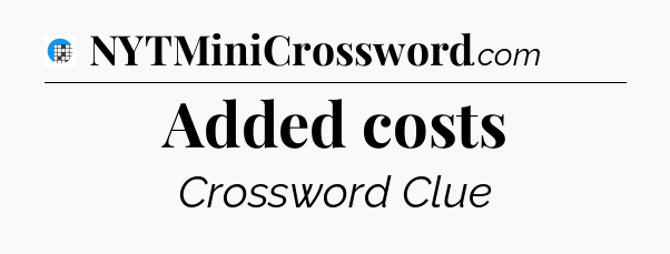 Added costs Crossword Clue