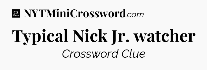 Typical Nick Jr. watcher - LA Times Crossword