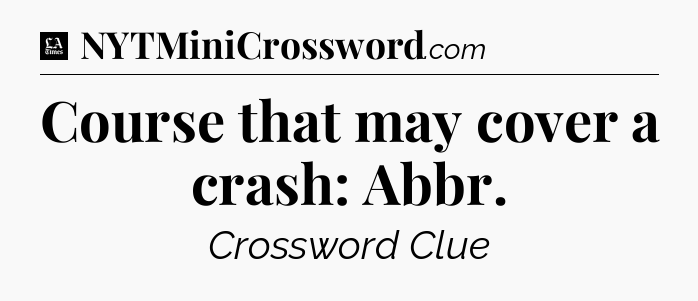 Course that may cover a crash: Abbr - LA Times Crossword
