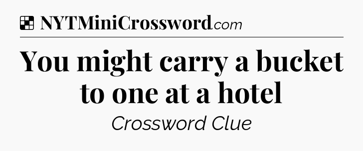 Solution: You might carry a bucket to one at a hotel - NYT Crossword