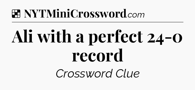 Solution: Ali with a perfect 24-0 record - NYT Crossword
