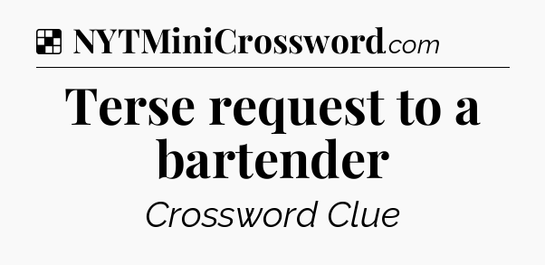 Solution: Terse request to a bartender - NYT Crossword