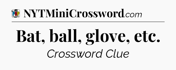 Bat, ball, glove, etc Crossword Clue
