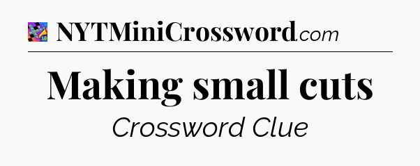 Making small cuts Crossword Clue