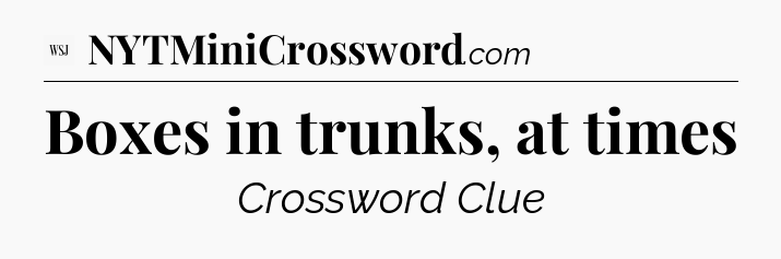 Boxes in trunks, at times - WSJ Crossword