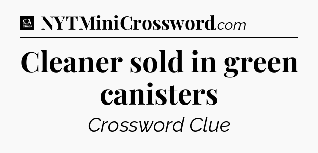 Cleaner sold in green canisters - LA Times Crossword