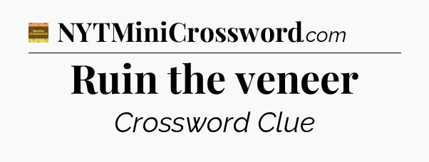 Ruin the veneer - Eugene Sheffer Crossword