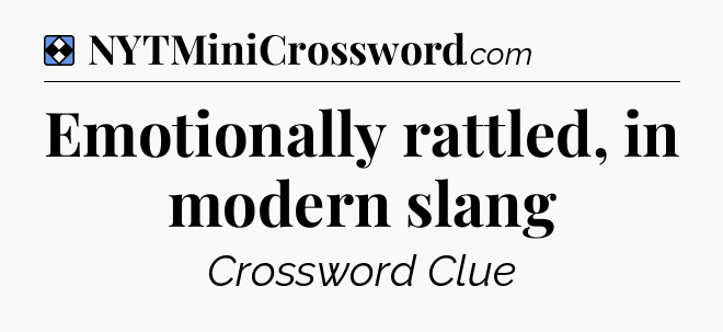 Solution: Emotionally rattled, in modern slang - NYT Mini Crossword