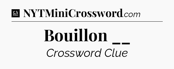 Bouillon __ - LA Times Crossword