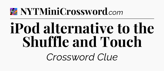 iPod alternative to the Shuffle and Touch Crossword Clue