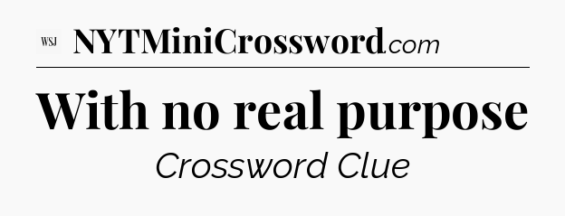 With no real purpose - WSJ Crossword