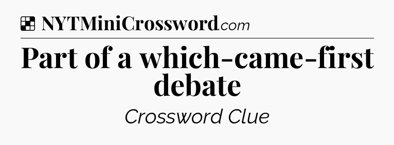 Solution: Part of a which-came-first debate - NYT Crossword