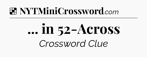 Solution: ... in 52-Across - NYT Crossword